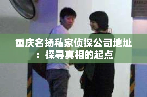 重庆名扬私家侦探公司地址：探寻真相的起点