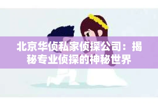 北京华侦私家侦探公司：揭秘专业侦探的神秘世界