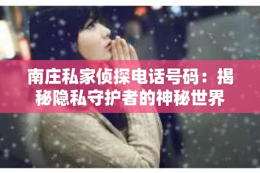 南庄私家侦探电话号码：揭秘隐私守护者的神秘世界