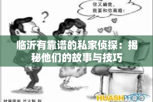 临沂有靠谱的私家侦探：揭秘他们的故事与技巧