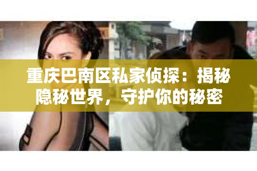 重庆巴南区私家侦探:揭秘隐秘世界,守护你的秘密 重庆巴南区私家侦探:揭秘隐秘世界,守护你的秘密