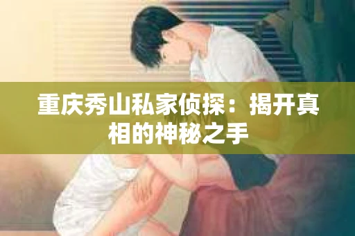 重庆秀山私家侦探：揭开真相的神秘之手
