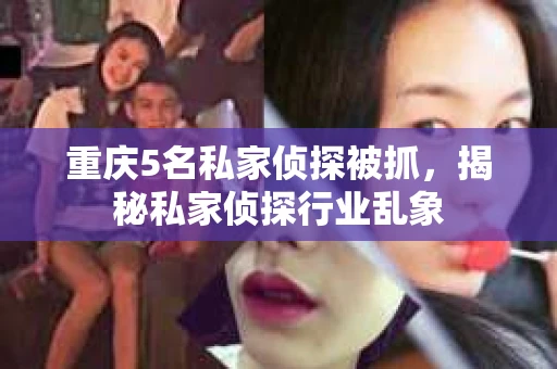 重庆5名私家侦探被抓，揭秘私家侦探行业乱象
