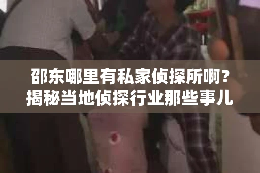 邵东哪里有私家侦探所啊？揭秘当地侦探行业那些事儿