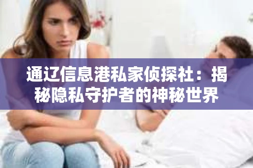 通辽信息港私家侦探社：揭秘隐私守护者的神秘世界
