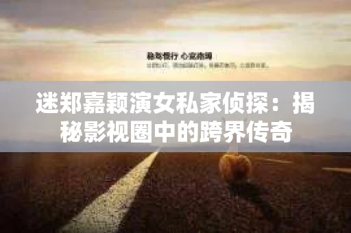 迷郑嘉颖演女私家侦探：揭秘影视圈中的跨界传奇