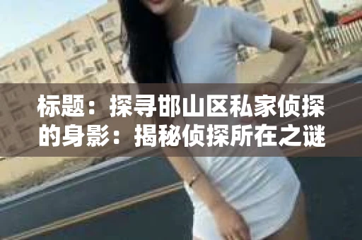 标题：探寻邯山区私家侦探的身影：揭秘侦探所在之谜