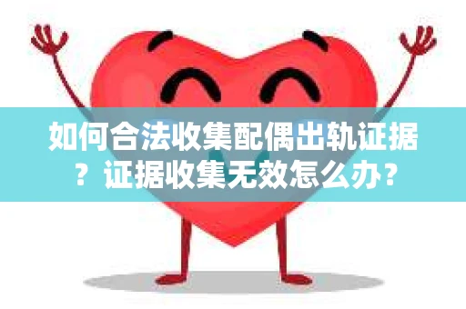 如何合法收集配偶出轨证据？证据收集无效怎么办？
