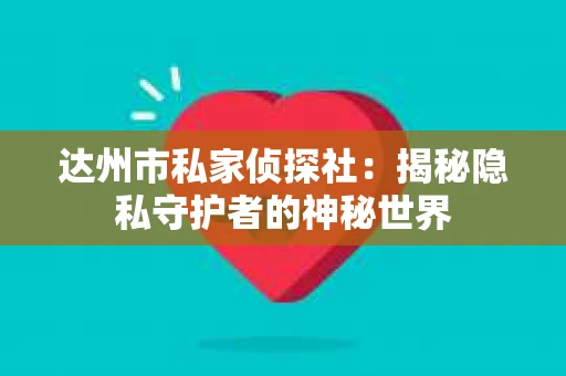 达州市私家侦探社：揭秘隐私守护者的神秘世界