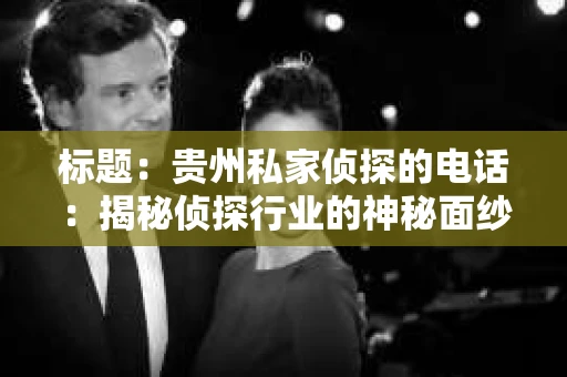 标题：贵州私家侦探的电话：揭秘侦探行业的神秘面纱