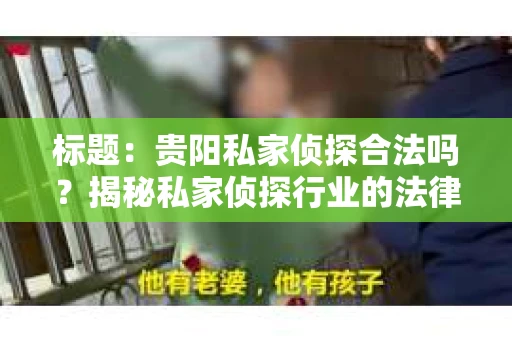 标题：贵阳私家侦探合法吗？揭秘私家侦探行业的法律边界