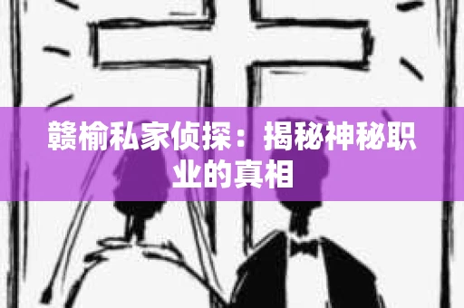 赣榆私家侦探：揭秘神秘职业的真相