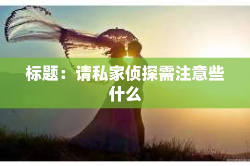 标题：请私家侦探需注意些什么