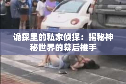 诡探里的私家侦探：揭秘神秘世界的幕后推手