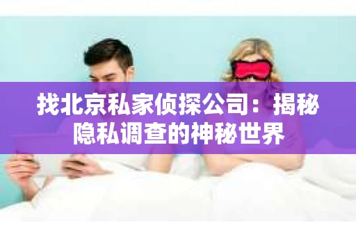 找北京私家侦探公司:揭秘隐私调查的神秘世界 找北京私家侦探公司:揭秘隐私调查的神秘世界