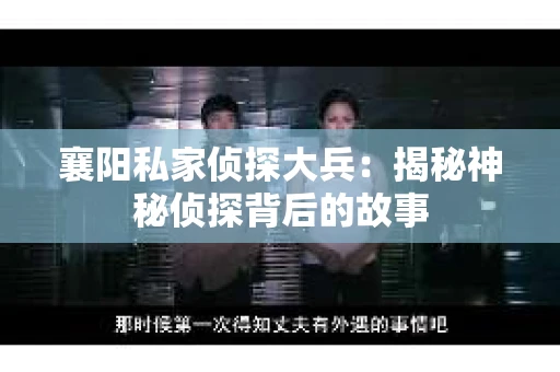 襄阳私家侦探大兵：揭秘神秘侦探背后的故事