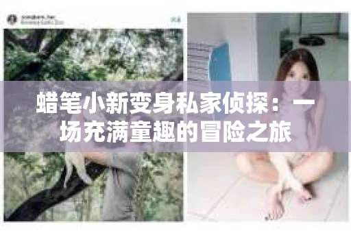 蜡笔小新变身私家侦探：一场充满童趣的冒险之旅