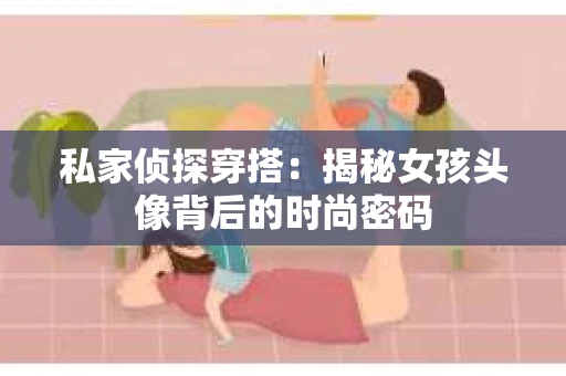 私家侦探穿搭：揭秘女孩头像背后的时尚密码