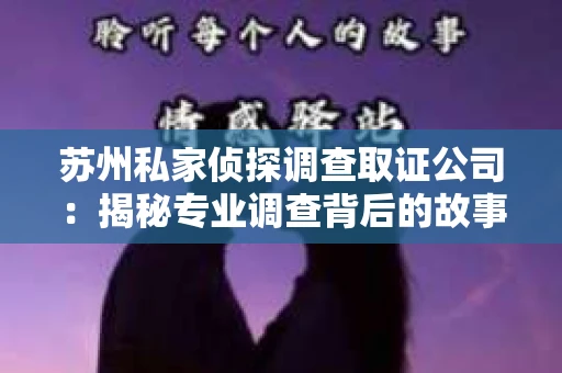 苏州私家侦探调查取证公司：揭秘专业调查背后的故事