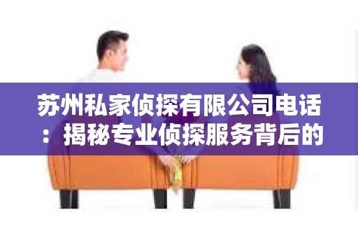 苏州私家侦探有限公司电话：揭秘专业侦探服务背后的故事