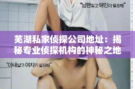 芜湖私家侦探公司地址：揭秘专业侦探机构的神秘之地