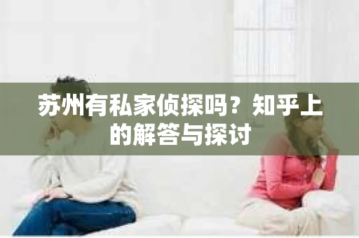 苏州有私家侦探吗？知乎上的解答与探讨