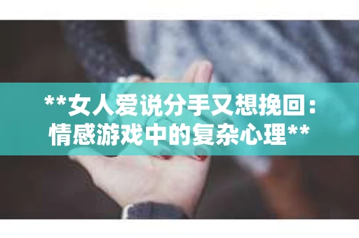 **女人爱说分手又想挽回:情感游戏中的复杂心理** **女人爱说分手又想挽回:情感游戏中的复杂心理**