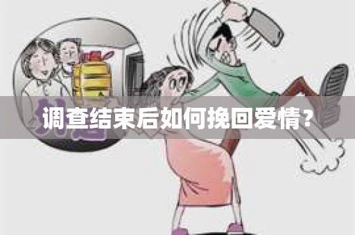 调查结束后如何挽回爱情? 调查结束后如何挽回爱情?