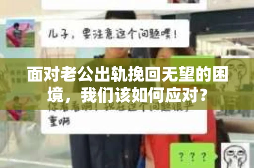 面对老公出轨挽回无望的困境,我们该如何应对? 面对老公出轨挽回无望的困境,我们该如何应对?