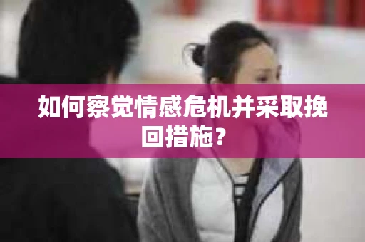 如何察觉情感危机并采取挽回措施？