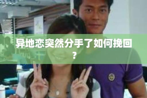 异地恋突然分手了如何挽回? 异地恋突然分手了如何挽回?