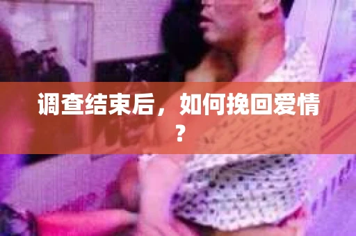 调查结束后，如何挽回爱情？