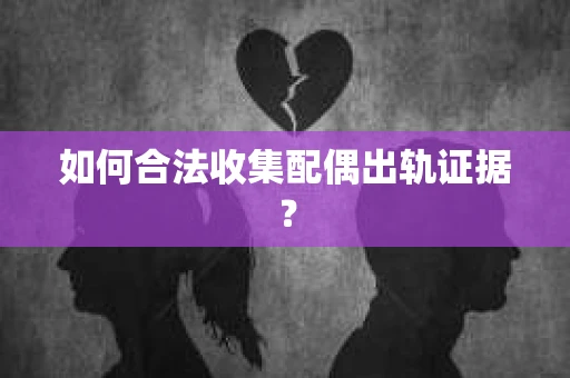 如何合法收集配偶出轨证据？
