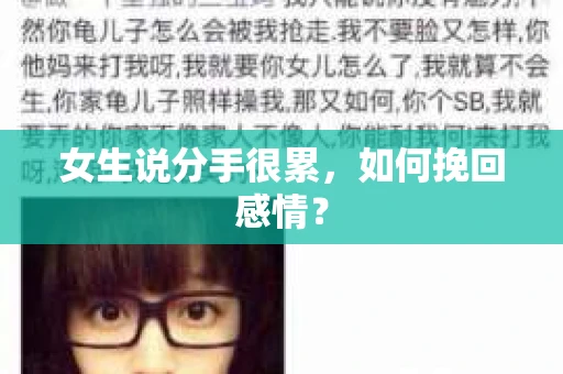 女生说分手很累,如何挽回感情? 女生说分手很累,如何挽回感情?