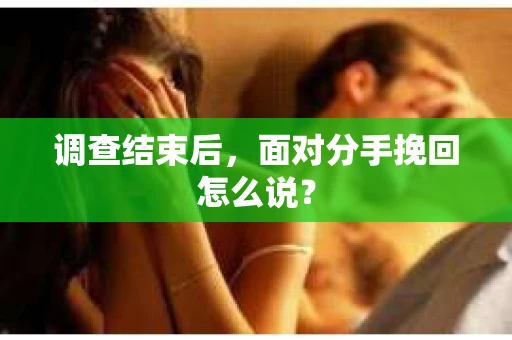 调查结束后，面对分手挽回怎么说？