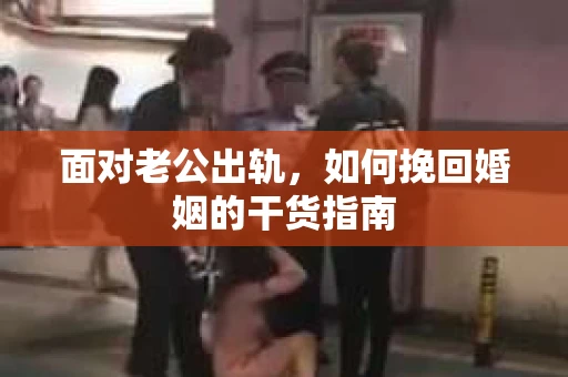 面对老公出轨，如何挽回婚姻的干货指南