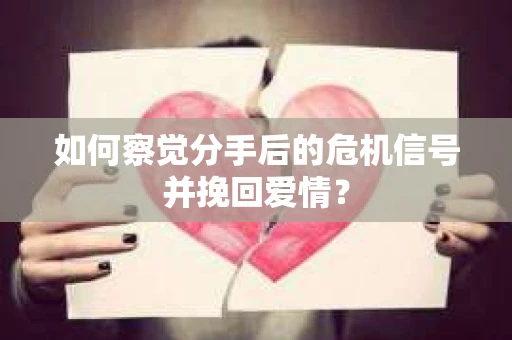 如何察觉分手后的危机信号并挽回爱情? 如何察觉分手后的危机信号并挽回爱情?