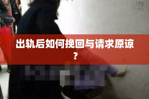 出轨后如何挽回与请求原谅？