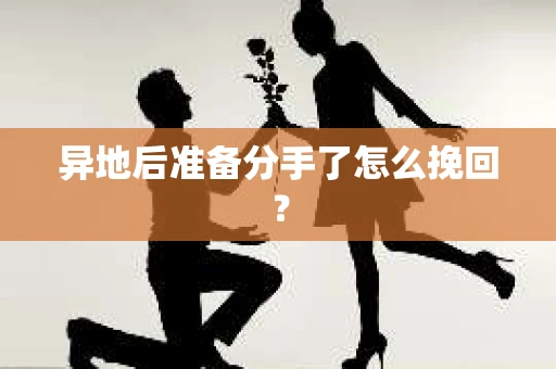 异地后准备分手了怎么挽回？