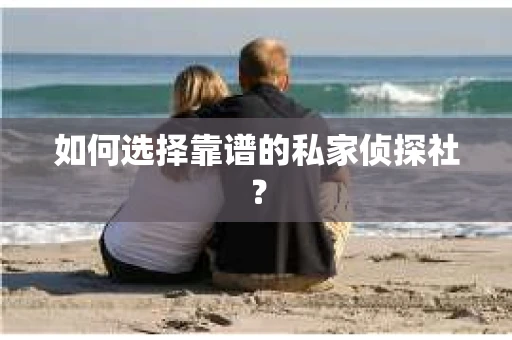 如何选择靠谱的私家侦探社？