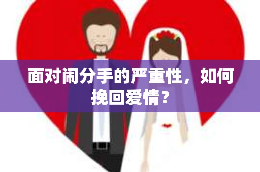 面对闹分手的严重性,如何挽回爱情? 面对闹分手的严重性,如何挽回爱情?