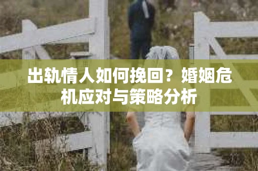 出轨情人如何挽回？婚姻危机应对与策略分析