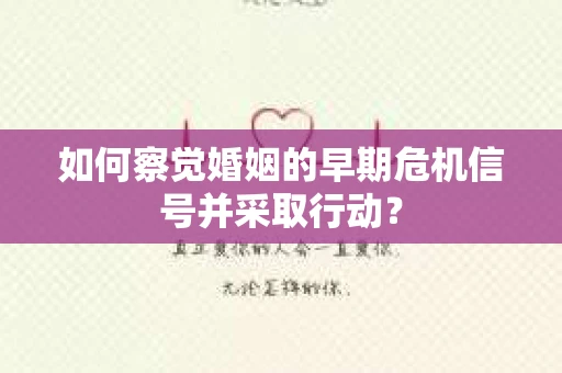 如何察觉婚姻的早期危机信号并采取行动? 如何察觉婚姻的早期危机信号并采取行动?
