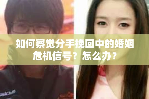 如何察觉分手挽回中的婚姻危机信号?怎么办? 如何察觉分手挽回中的婚姻危机信号?怎么办?