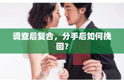 调查后复合，分手后如何挽回？