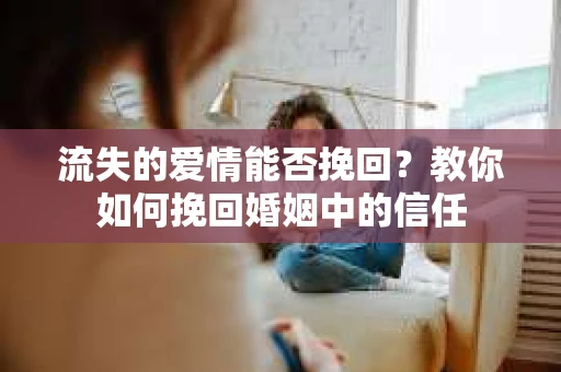 流失的爱情能否挽回?教你如何挽回婚姻中的信任 流失的爱情能否挽回?教你如何挽回婚姻中的信任