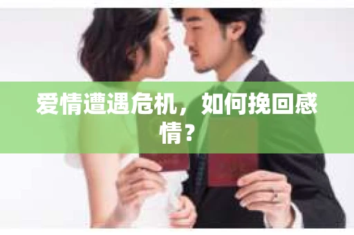爱情遭遇危机,如何挽回感情? 爱情遭遇危机,如何挽回感情?