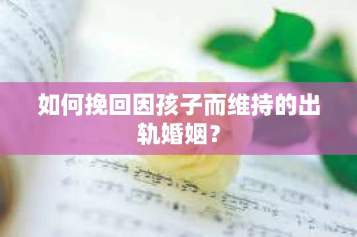 如何挽回因孩子而维持的出轨婚姻？