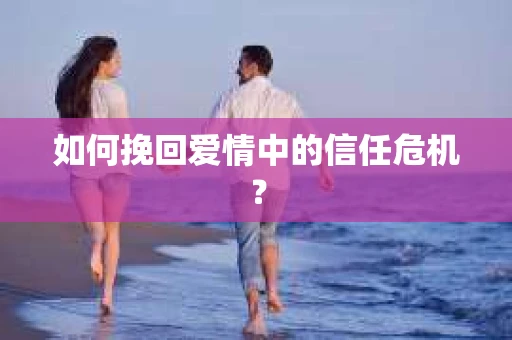 如何挽回爱情中的信任危机？