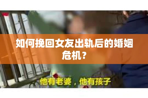 如何挽回女友出轨后的婚姻危机？